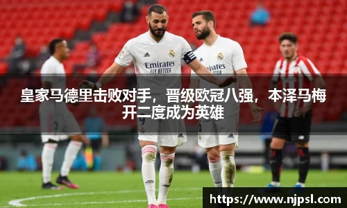皇家马德里击败对手，晋级欧冠八强，本泽马梅开二度成为英雄
