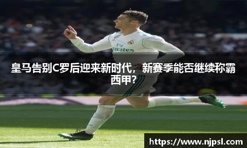 皇马告别C罗后迎来新时代，新赛季能否继续称霸西甲？