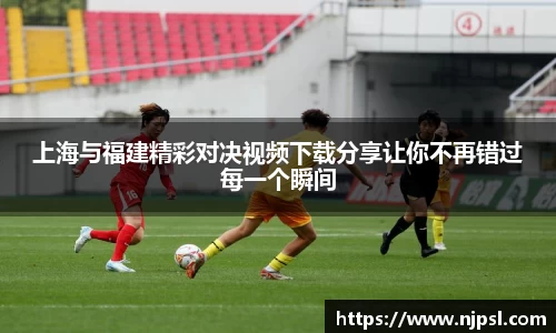上海与福建精彩对决视频下载分享让你不再错过每一个瞬间