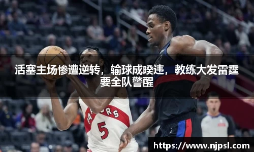 活塞主场惨遭逆转，输球成暌违，教练大发雷霆要全队警醒