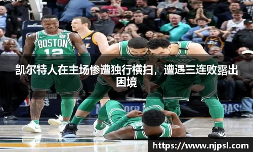 凯尔特人在主场惨遭独行横扫，遭遇三连败露出困境